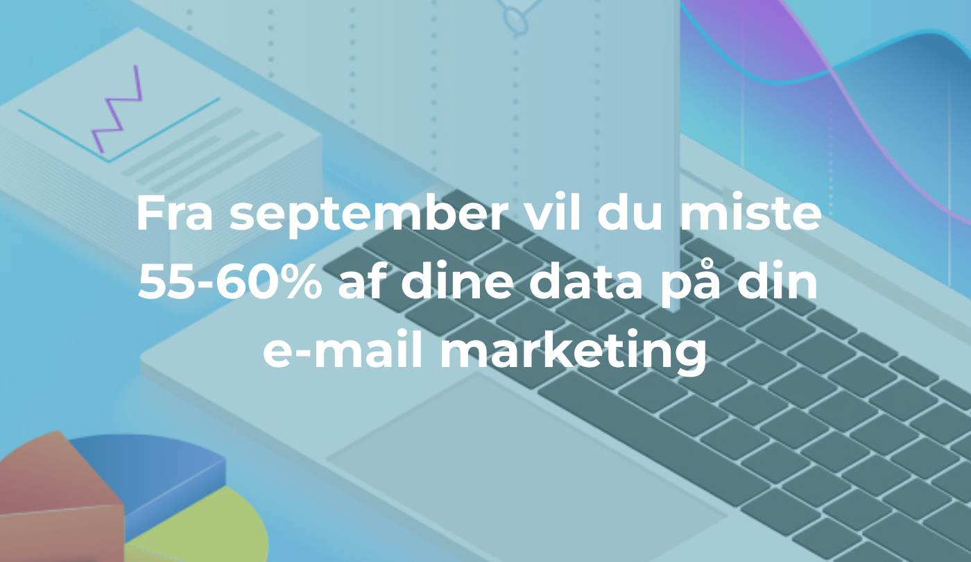 Fra september vil du miste 55-60% af dine data på din e-mail marketing   